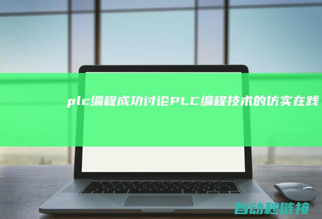 plc编程成功|讨论PLC编程技术的仿实在践及其在实践工程中的运行 (plc编程成人培训)