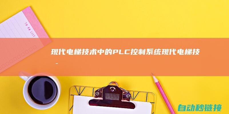 现代电梯技术中的PLC控制系统|现代电梯技术来源于 (现代电梯技术支持电话)