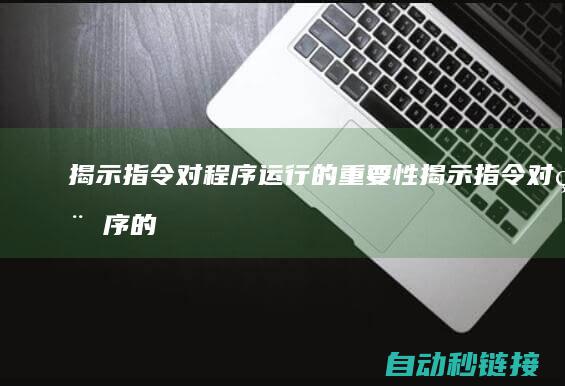 揭示指令对程序运行的重要性 (揭示指令对程序的作用)